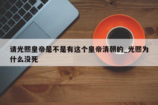 请光熙皇帝是不是有这个皇帝清朝的_光熙为什么没死