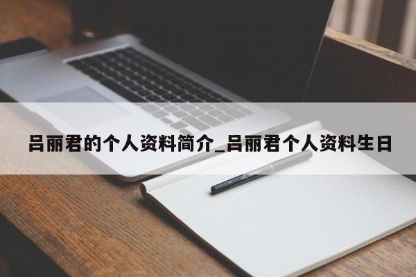 吕丽君的个人资料简介_吕丽君个人资料生日