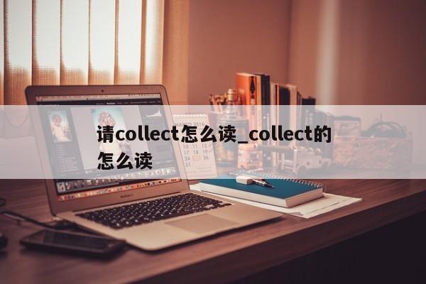 请collect怎么读_collect的怎么读