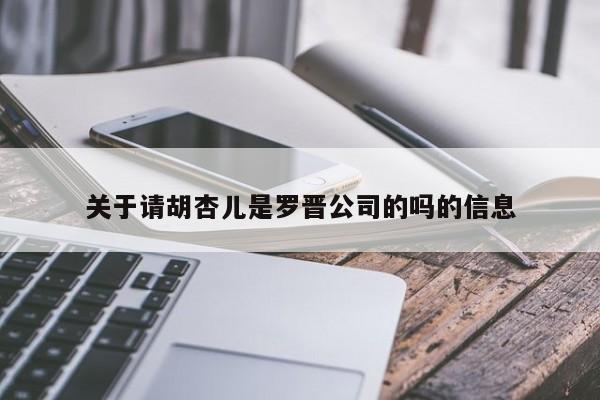 关于请胡杏儿是罗晋公司的吗的信息