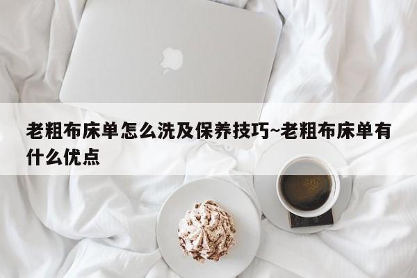 老粗布床单怎么洗及保养技巧~老粗布床单有什么优点