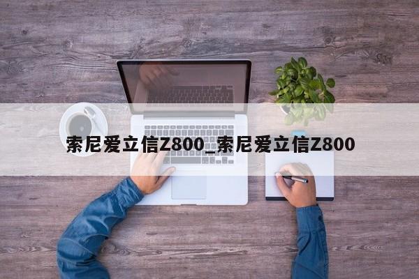 索尼爱立信Z800_索尼爱立信Z800